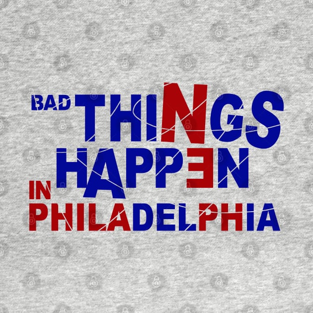 Bad Things Happen In Philadelphia by FanSwagUnltd